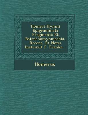 Homeri Hymni Epigrammata Fragmenta Et Batrachomyomachia, Recens. Et Notis Instruxit F. Franke...