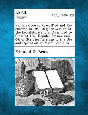 Vehicle Code as Recodified and Re-Enacted in 1959 Regular Session of the Legislature and as Amended to Close of 1961 Regular Session and Other Statute