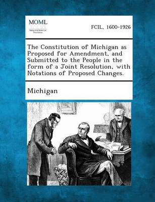 The Constitution of Michigan as Proposed for Amendment, and Submitted to the People in the Form of a Joint Resolution, with Notations of Proposed Chan