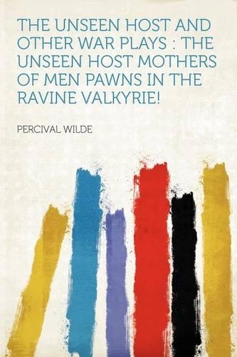 The Unseen Host and Other War Plays : the Unseen Host Mothers of Men Pawns in the Ravine Valkyrie!