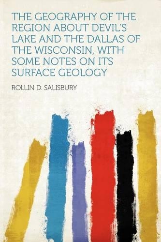 The Geography of the Region About Devil's Lake and the Dallas of the Wisconsin, With Some Notes on Its Surface Geology