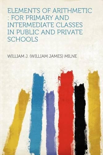 Elements of Arithmetic : for Primary and Intermediate Classes in Public and Private Schools