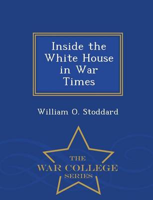 Inside the White House in War Times - War College Series