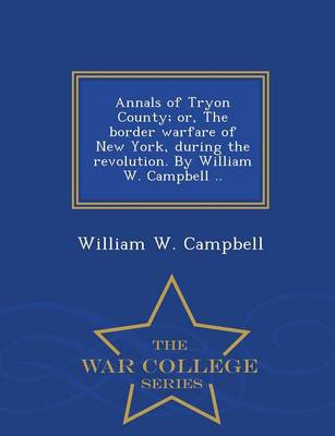 Annals of Tryon County; Or, the Border Warfare of New York, During the Revolution. by William W. Campbell .. - War College Series
