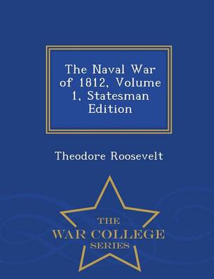 The Naval War of 1812, Volume 1, Statesman Edition - War College Series