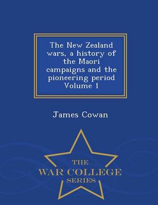 The New Zealand Wars; A History of the Maori Campaigns and the Pioneering Period Volume 1 - War College Series
