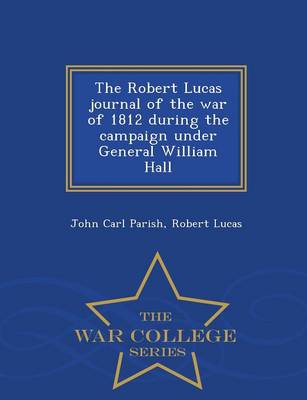 The Robert Lucas Journal of the War of 1812 During the Campaign Under General William Hall - War College Series