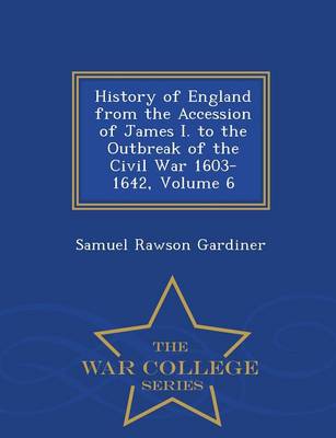 History of England from the Accession of James I. to the Outbreak of the Civil War 1603-1642, Volume 6 - War College Series
