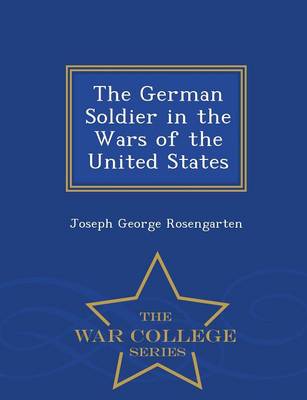 The German Soldier in the Wars of the United States - War College Series