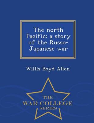 The North Pacific; A Story of the Russo-Japanese War - War College Series