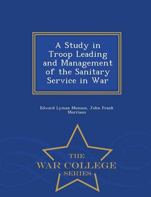 A Study in Troop Leading and Management of the Sanitary Service in War - War College Series