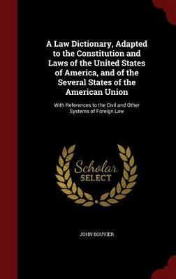 A Law Dictionary, Adapted to the Constitution and Laws of the United States of America, and of the Several States of the American Union