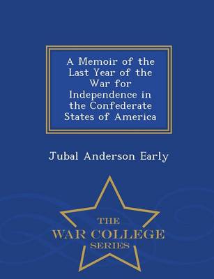 A Memoir of the Last Year of the War for Independence in the Confederate States of America - War College Series