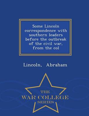 Some Lincoln Correspondence with Southern Leaders Before the Outbreak of the Civil War, from the Col - War College Series