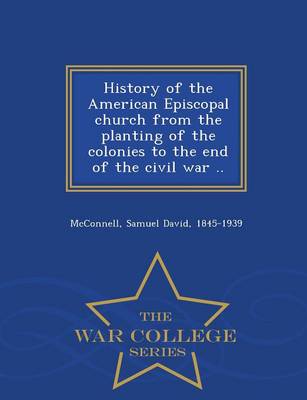 History of the American Episcopal Church from the Planting of the Colonies to the End of the Civil War .. - War College Series