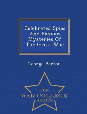 Celebrated Spies and Famous Mysteries of the Great War - War College Series