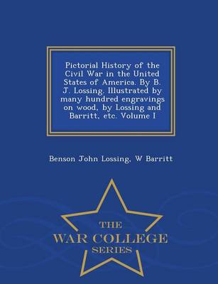 Pictorial History of the Civil War in the United States of America. By B. J. Lossing. Illustrated by many hundred engravings on wood, by Lossing and Barritt, etc. Volume I - War College Series