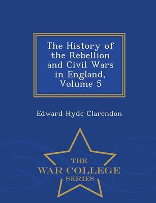 The History of the Rebellion and Civil Wars in England, Volume 5 - War College Series