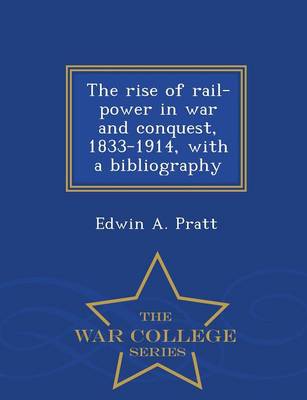 The Rise of Rail-Power in War and Conquest, 1833-1914, with a Bibliography - War College Series