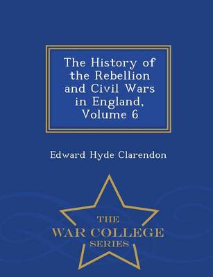 The History of the Rebellion and Civil Wars in England, Volume 6 - War College Series