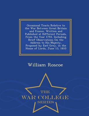 Occasional Tracts Relative to the War Between Great Britain and France, Written and Published at Different Periods, from the Year 1793, Including Brief Observations on the Address to His Majesty, Proposed by Earl Grey, in the House of Lords, June 13, 1810