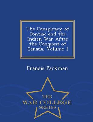 The Conspiracy of Pontiac and the Indian War After the Conquest of Canada, Volume 1 - War College Series