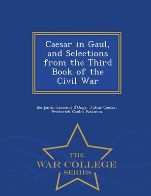 Caesar in Gaul, and Selections from the Third Book of the Civil War - War College Series