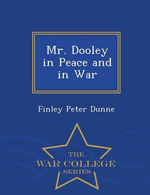 Mr. Dooley in Peace and in War - War College Series