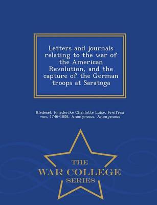 Letters and Journals Relating to the War of the American Revolution, and the Capture of the German Troops at Saratoga - War College Series