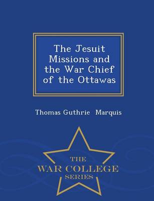 The Jesuit Missions and the War Chief of the Ottawas - War College Series