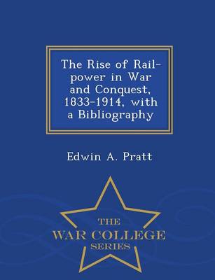 The Rise of Rail-Power in War and Conquest, 1833-1914, with a Bibliography - War College Series