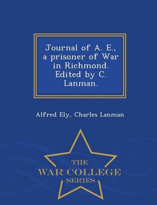 Journal of A. E., a Prisoner of War in Richmond. Edited by C. Lanman. - War College Series