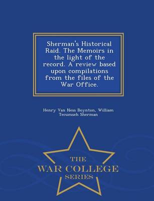 Sherman's Historical Raid. the Memoirs in the Light of the Record. a Review Based Upon Compilations from the Files of the War Office. - War College Series