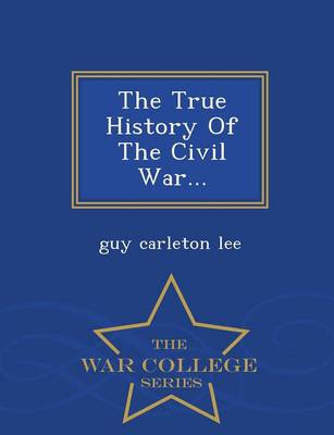 The True History of the Civil War... - War College Series