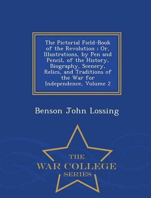 The Pictorial Field-Book of the Revolution; Or, Illustrations, by Pen and Pencil, of the History, Biography, Scenery, Relics, and Traditions of the War for Independence, Volume 2 - War College Series