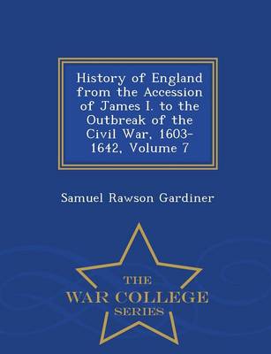 History of England from the Accession of James I. to the Outbreak of the Civil War 1603-1642, Volume 7 - War College Series