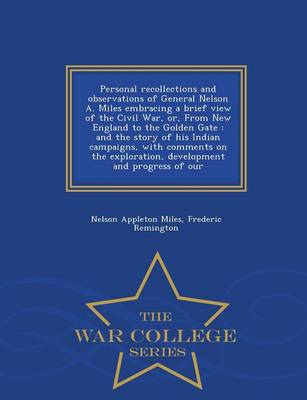 Personal Recollections and Observations of General Nelson A. Miles Embracing a Brief View of the Civil War, Or, from New England to the Golden Gate