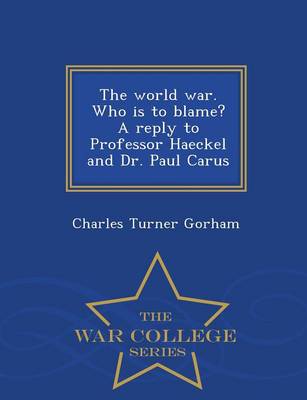 The World War. Who Is to Blame? a Reply to Professor Haeckel and Dr. Paul Carus - War College Series