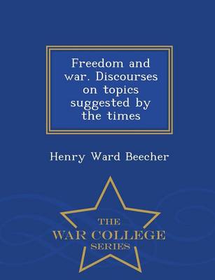 Freedom and War. Discourses on Topics Suggested by the Times - War College Series