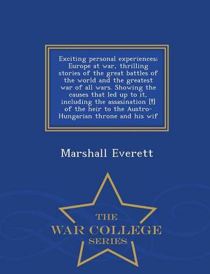 Exciting Personal Experiences; Europe at War, Thrilling Stories of the Great Battles of the World and the Greatest War of All Wars. Showing the Causes That Led Up to It, Including the Assasination [!] of the Heir to the Austro-Hungarian Throne and His Wif