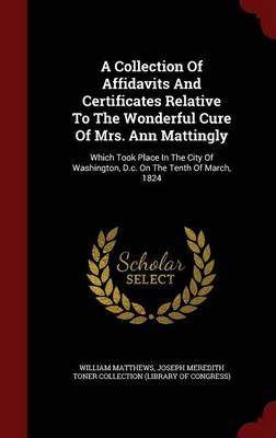 A Collection of Affidavits and Certificates Relative to the Wonderful Cure of Mrs. Ann Mattingly