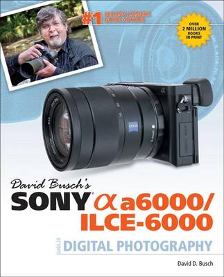 David Busch's Sony Alpha A6000/ILCE-6000 Guide to Digital Photography
