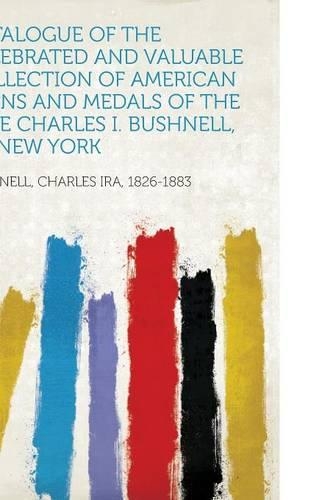 Catalogue of the Celebrated and Valuable Collection of American Coins and Medals of the Late Charles I. Bushnell, of New York
