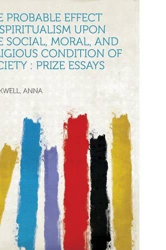 The Probable Effect of Spiritualism Upon the Social, Moral, and Religious Condition of Society : Prize Essays