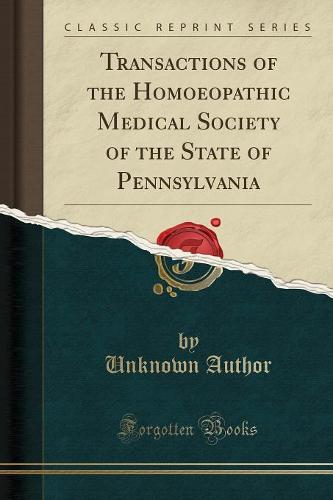 Transactions of the Homoeopathic Medical Society of the State of Pennsylvania (Classic Reprint)