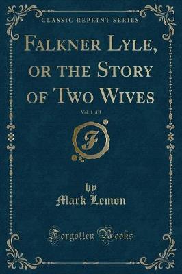 Falkner Lyle, or the Story of Two Wives, Vol. 1 of 3 (Classic Reprint)