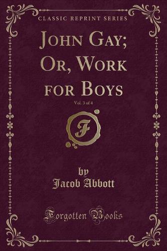 John Gay; Or, Work for Boys, Vol. 3 of 4 (Classic Reprint)