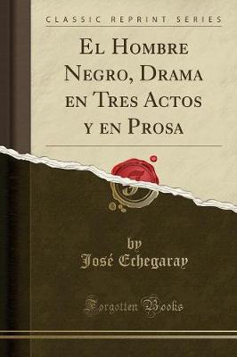 El Hombre Negro, Drama En Tres Actos Y En Prosa (Classic Reprint)