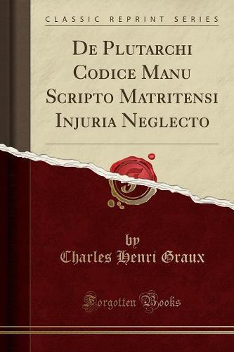de Plutarchi Codice Manu Scripto Matritensi Injuria Neglecto (Classic Reprint)