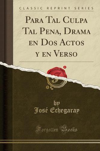 Para Tal Culpa Tal Pena, Drama En DOS Actos Y En Verso (Classic Reprint)